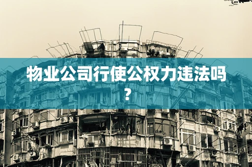 物业公司行使公权力违法吗？
