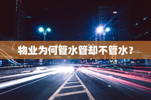 物业为何管水管却不管水？