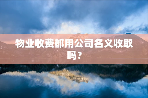 物业收费都用公司名义收取吗？