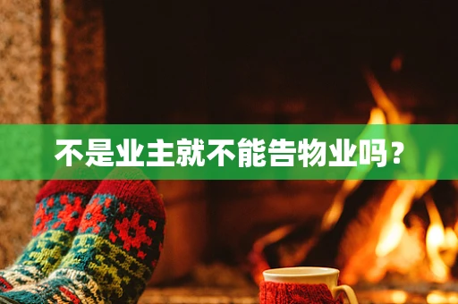 不是业主就不能告物业吗？
