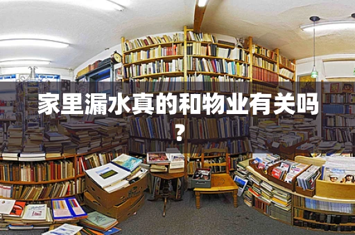 家里漏水真的和物业有关吗？