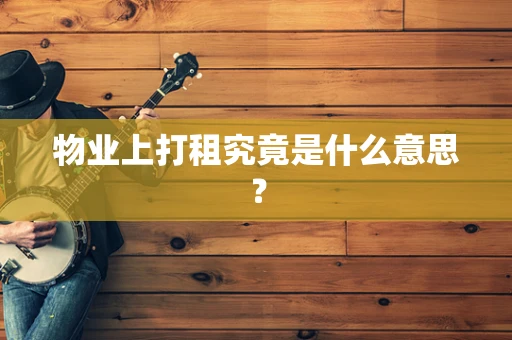 物业上打租究竟是什么意思？