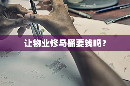让物业修马桶要钱吗？