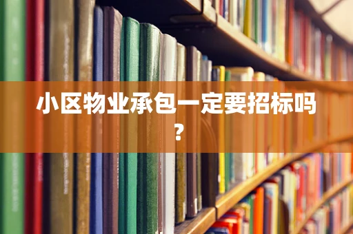 小区物业承包一定要招标吗？