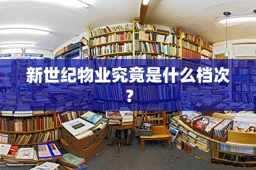 新世纪物业究竟是什么档次？