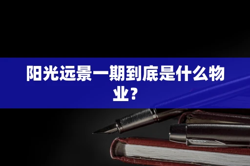 阳光远景一期到底是什么物业？