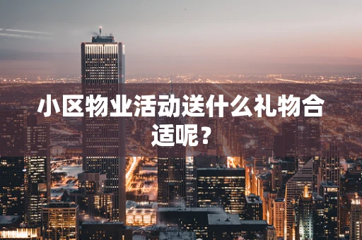 小区物业活动送什么礼物合适呢？