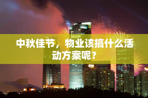 中秋佳节，物业该搞什么活动方案呢？