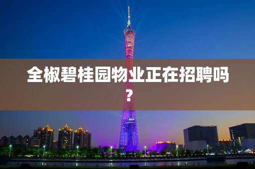 全椒碧桂园物业正在招聘吗？