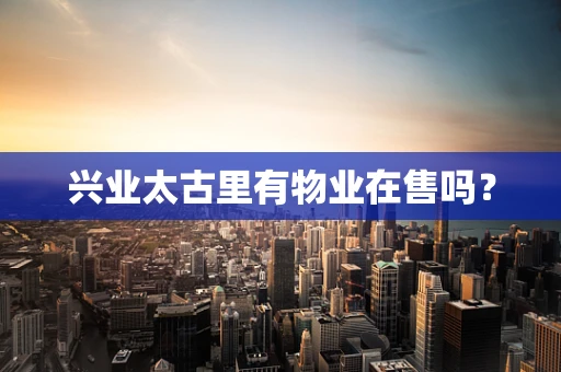 兴业太古里有物业在售吗？