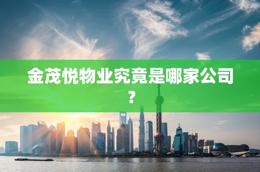 金茂悦物业究竟是哪家公司？
