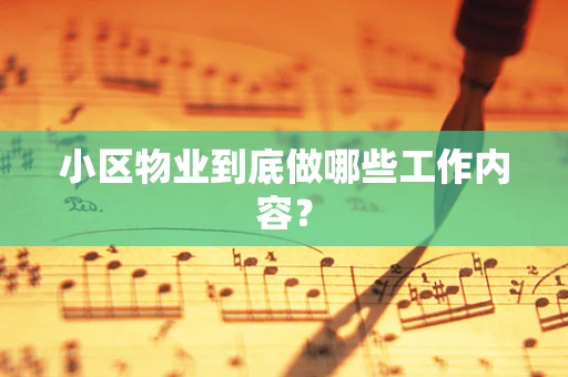 小区物业到底做哪些工作内容？