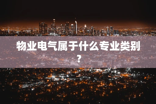 物业电气属于什么专业类别？