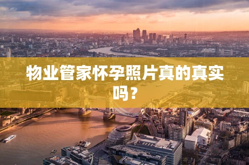物业管家怀孕照片真的真实吗？