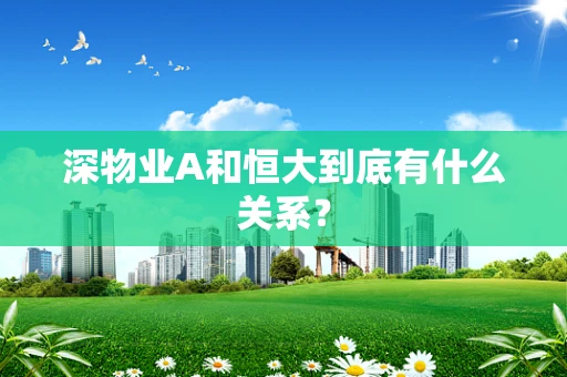 深物业A和恒大到底有什么关系？