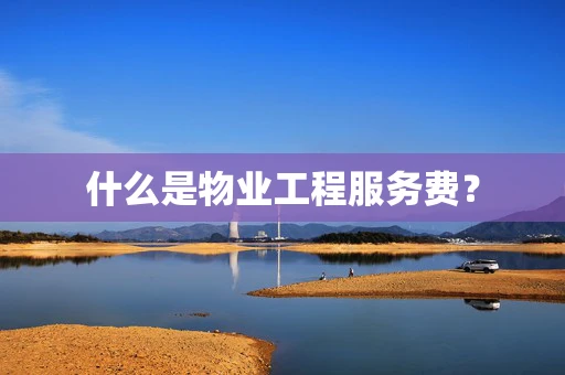 什么是物业工程服务费？