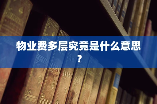 物业费多层究竟是什么意思？