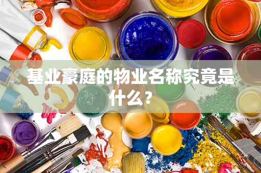 基业豪庭的物业名称究竟是什么？