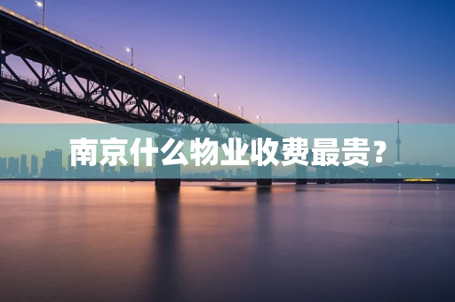 南京什么物业收费最贵？