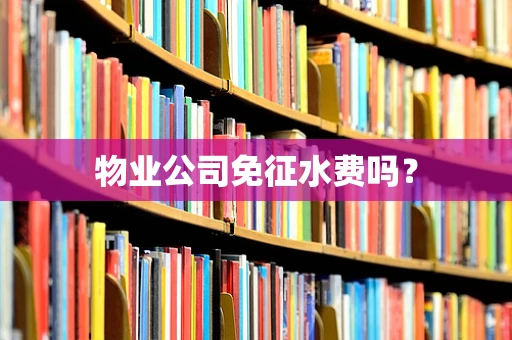 物业公司免征水费吗？