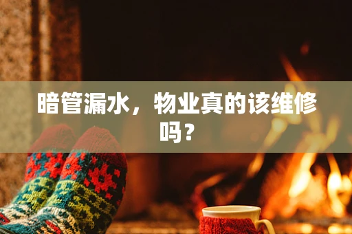 暗管漏水，物业真的该维修吗？
