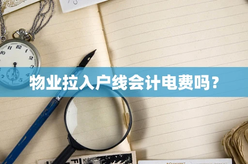 物业拉入户线会计电费吗？