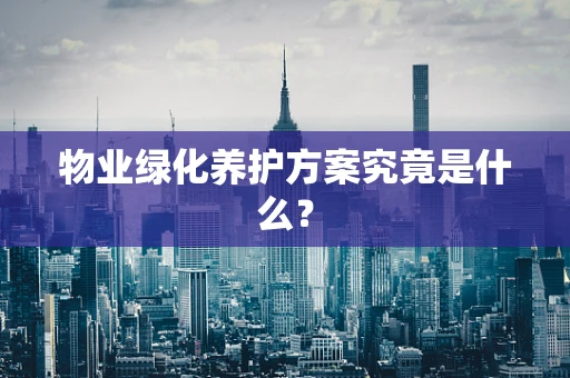 物业绿化养护方案究竟是什么？