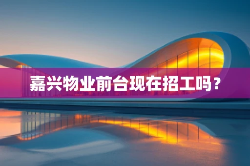 嘉兴物业前台现在招工吗？