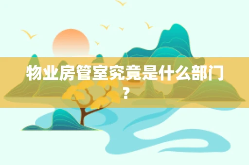 物业房管室究竟是什么部门？
