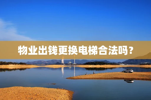 物业出钱更换电梯合法吗？