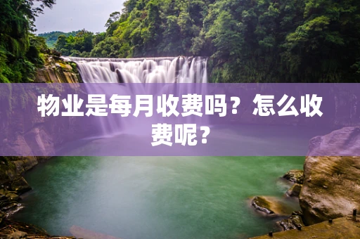 物业是每月收费吗？怎么收费呢？