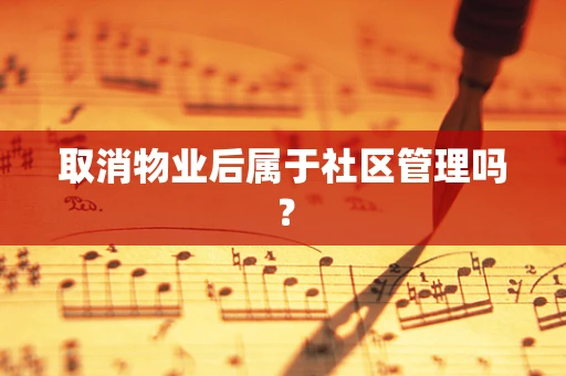 取消物业后属于社区管理吗？