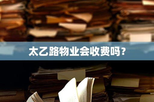 太乙路物业会收费吗？