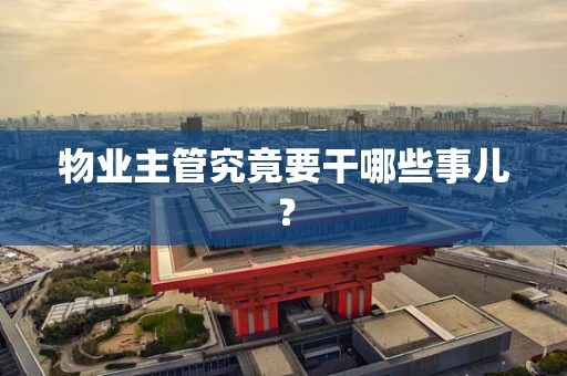 物业主管究竟要干哪些事儿？