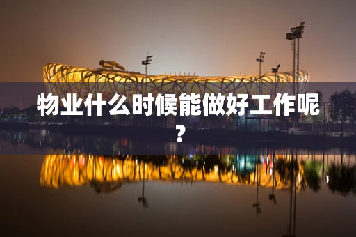 物业什么时候能做好工作呢？