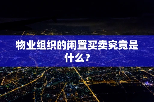 物业组织的闲置买卖究竟是什么？