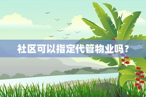 社区可以指定代管物业吗？