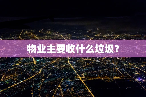 物业主要收什么垃圾？