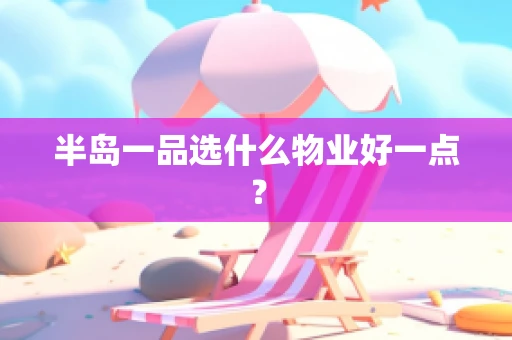 半岛一品选什么物业好一点？