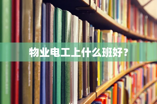 物业电工上什么班好？