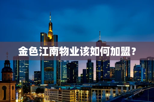 金色江南物业该如何加盟？