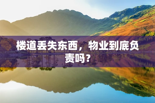 楼道丢失东西，物业到底负责吗？
