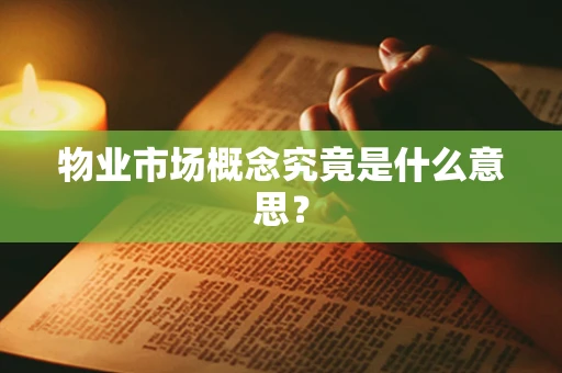 物业市场概念究竟是什么意思？