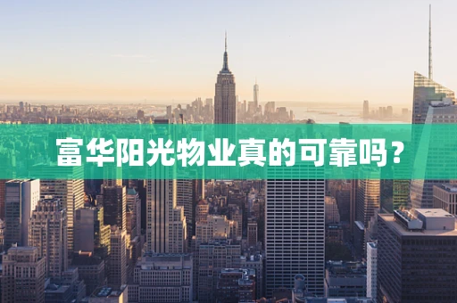 富华阳光物业真的可靠吗？