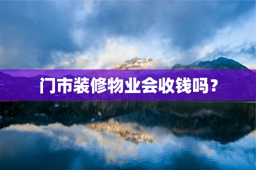 门市装修物业会收钱吗？