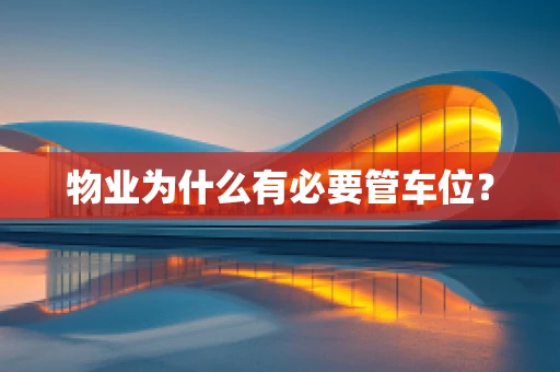 物业为什么有必要管车位？