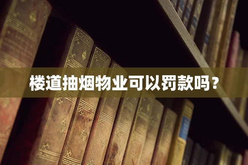 楼道抽烟物业可以罚款吗？