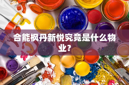 合能枫丹新悦究竟是什么物业？