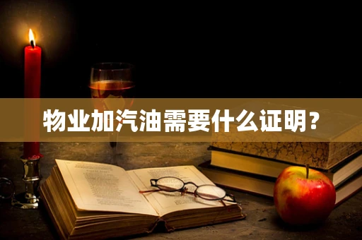 物业加汽油需要什么证明？