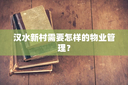 汉水新村需要怎样的物业管理？